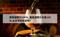 葡萄酒原汁100%_葡萄酒原汁含量100%,允许写在标签吗?