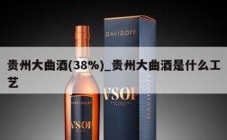 贵州大曲酒(38%)_贵州大曲酒是什么工艺
